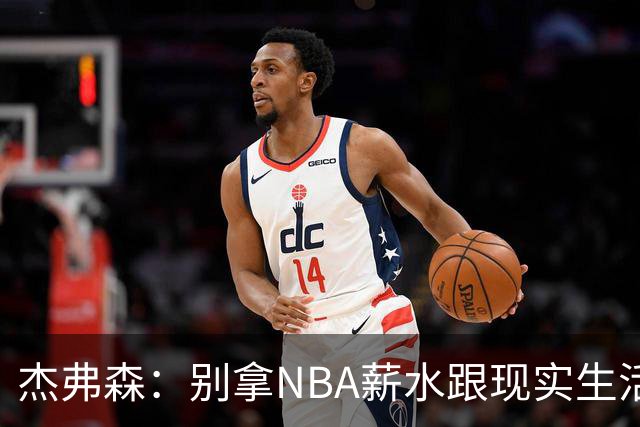 杰弗森：别拿NBA薪水跟现实生活比 随着工资帽大涨吹杨就值5000万