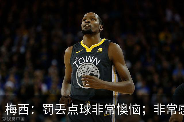 梅西：罚丢点球非常懊恼；非常感激这支球队，很高兴能属于这支队