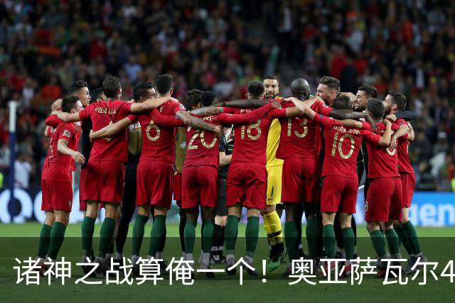 诸神之战算俺一个！奥亚萨瓦尔4球1助入局 斗牛新高？