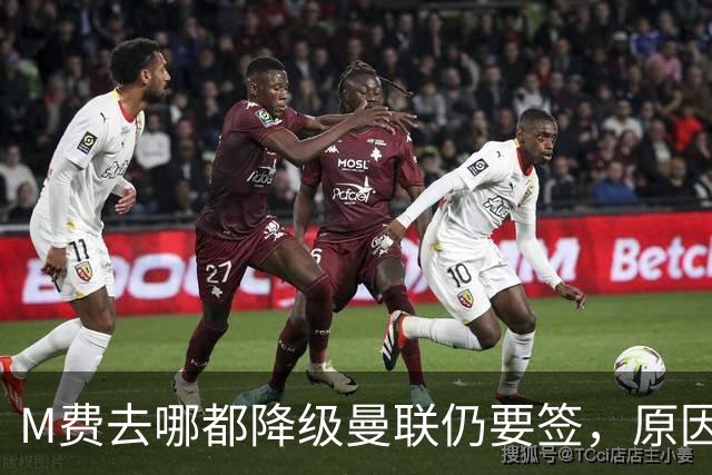 M费去哪都降级曼联仍要签，原因曝光B费支持！最终转会费或7000万